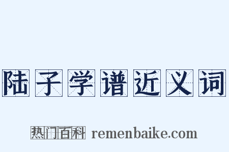 陆子学谱近义词是什么意思的图片